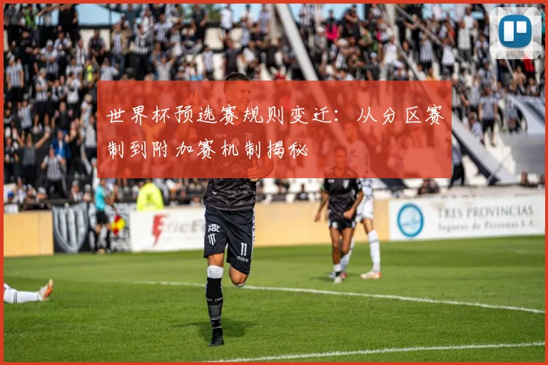 世界杯预选赛规则变迁：从分区赛制到附加赛机制揭秘