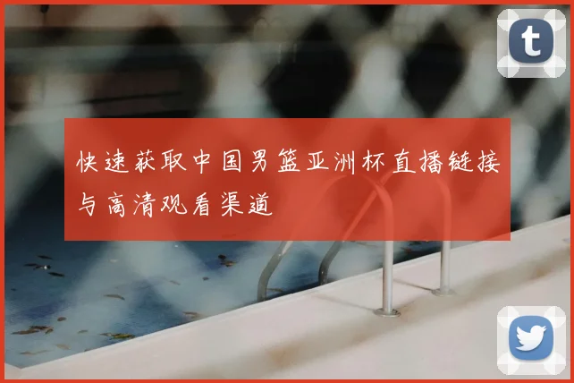 快速获取中国男篮亚洲杯直播链接与高清观看渠道
