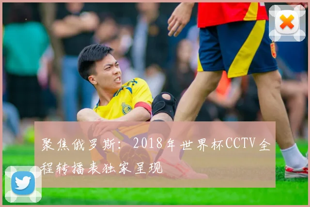 聚焦俄罗斯：2018年世界杯CCTV全程转播表独家呈现