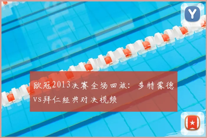 欧冠2013决赛全场回放：多特蒙德vs拜仁经典对决视频