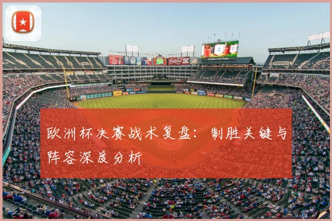 欧洲杯决赛战术复盘：制胜关键与阵容深度分析