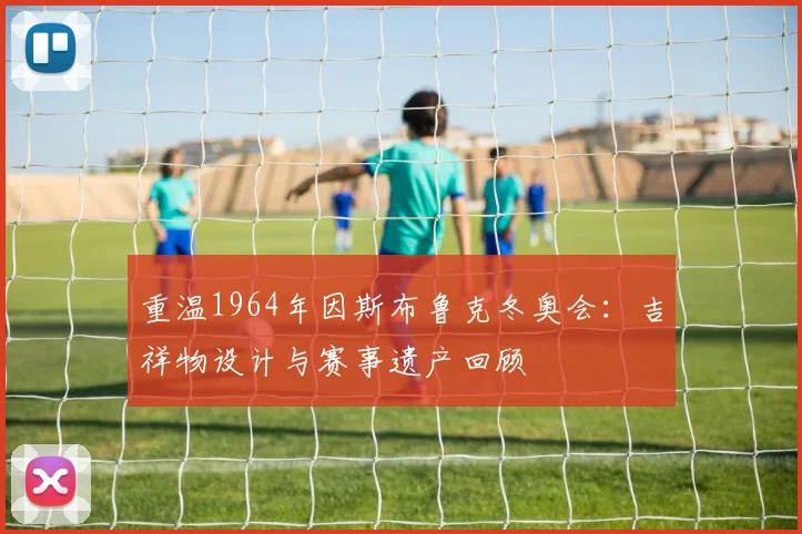 重温1964年因斯布鲁克冬奥会：吉祥物设计与赛事遗产回顾