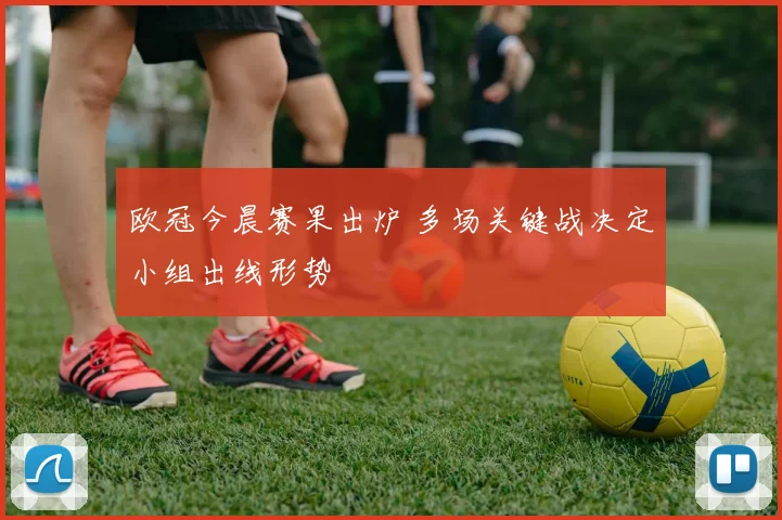 欧冠今晨赛果出炉 多场关键战决定小组出线形势