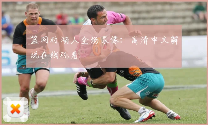 篮网对湖人全场录像：高清中文解说在线观看