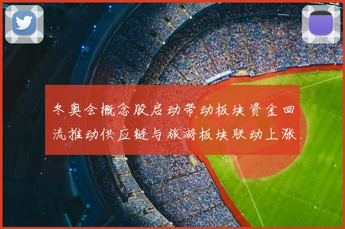 冬奥会概念股启动带动板块资金回流推动供应链与旅游板块联动上涨