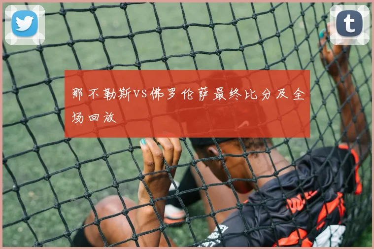 那不勒斯vs佛罗伦萨最终比分及全场回放