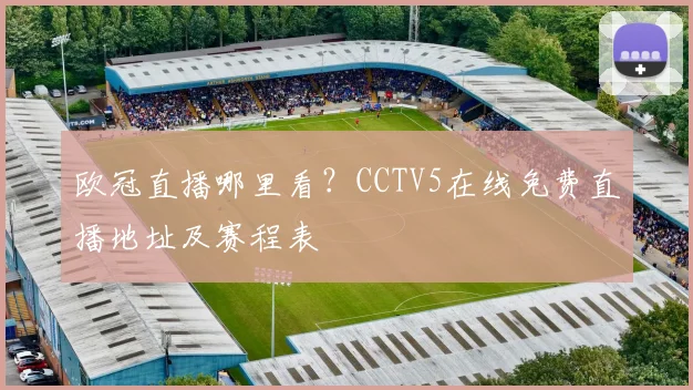 欧冠直播哪里看？CCTV5在线免费直播地址及赛程表