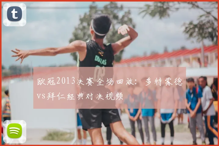 欧冠2013决赛全场回放：多特蒙德vs拜仁经典对决视频