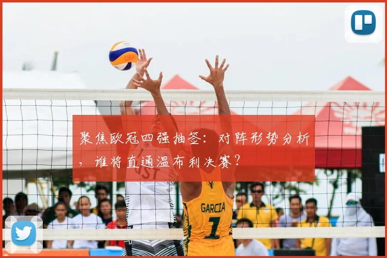 聚焦欧冠四强抽签：对阵形势分析，谁将直通温布利决赛？