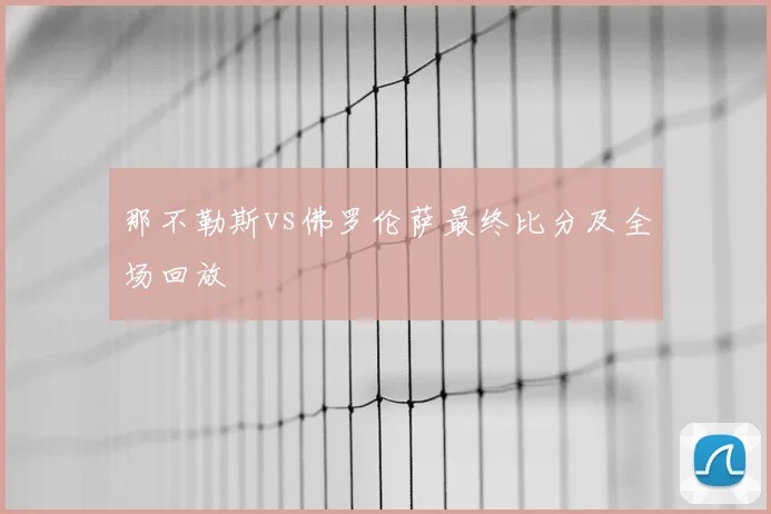 那不勒斯vs佛罗伦萨最终比分及全场回放