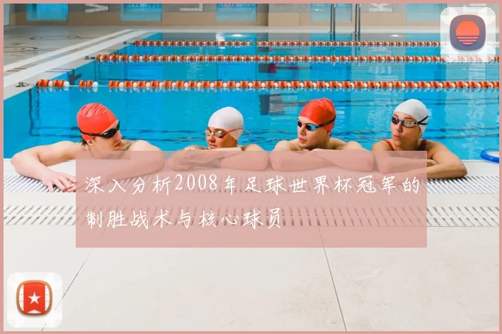 深入分析2008年足球世界杯冠军的制胜战术与核心球员