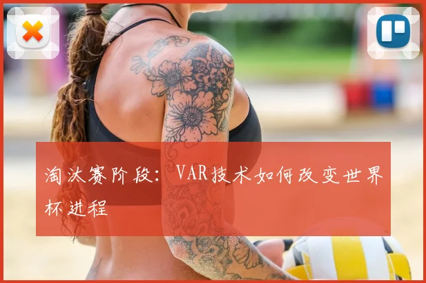 淘汰赛阶段：VAR技术如何改变世界杯进程