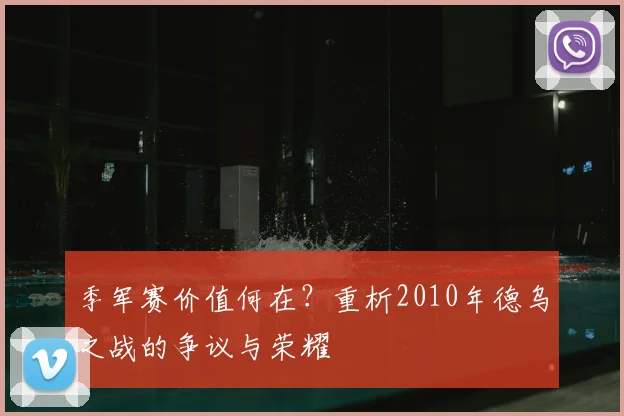 季军赛价值何在？重析2010年德乌之战的争议与荣耀