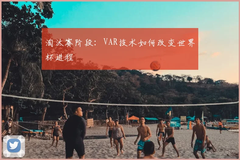 淘汰赛阶段：VAR技术如何改变世界杯进程
