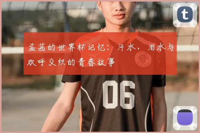 孟茜的世界杯记忆：汗水、泪水与欢呼交织的青春故事