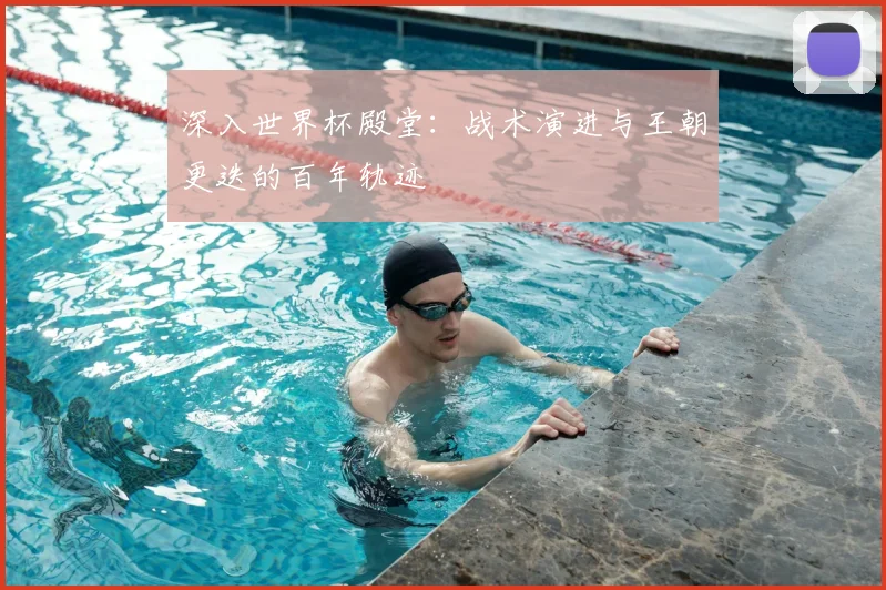 深入世界杯殿堂：战术演进与王朝更迭的百年轨迹