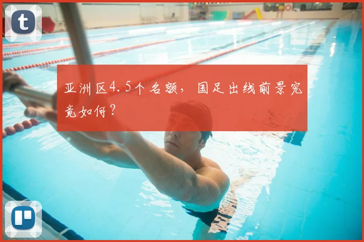 亚洲区4.5个名额，国足出线前景究竟如何？