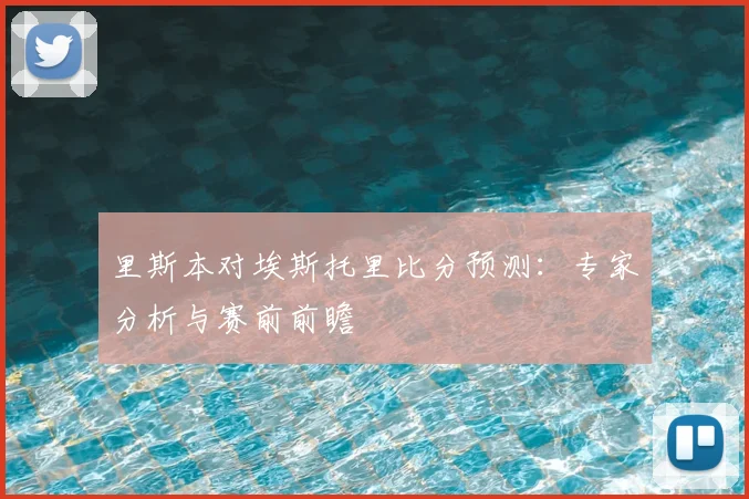 里斯本对埃斯托里比分预测：专家分析与赛前前瞻