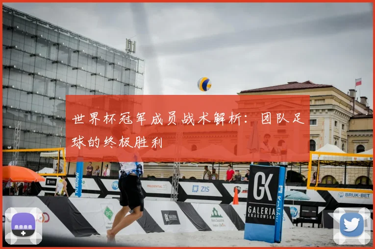 世界杯冠军成员战术解析：团队足球的终极胜利
