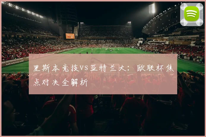 里斯本竞技vs亚特兰大：欧联杯焦点对决全解析