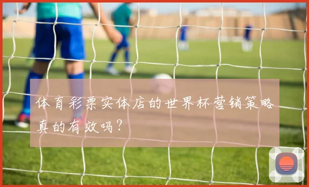 体育彩票实体店的世界杯营销策略真的有效吗？